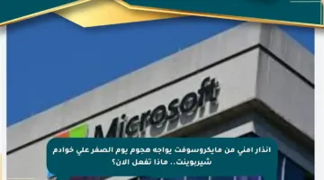 إنذار أمني من مايكروسوفت يواجه هجوم يوم الصفر على خوادم شيربوينت.. ماذا تفعل الآن؟